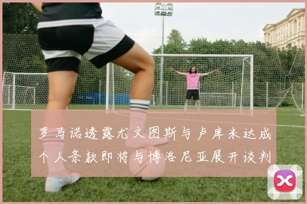 罗马诺透露尤文图斯与卢库米达成个人条款即将与博洛尼亚展开谈判